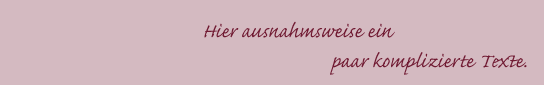 Hier ausnahmsweise ein paar komplizierte Texte.